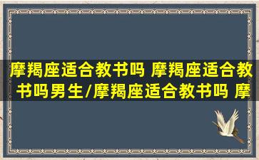 摩羯座适合教书吗 摩羯座适合教书吗男生/摩羯座适合教书吗 摩羯座适合教书吗男生-我的网站